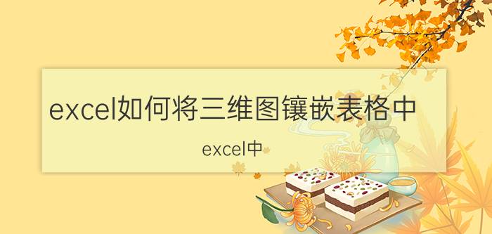 excel如何将三维图镶嵌表格中 excel中，如何创建三维饼图？